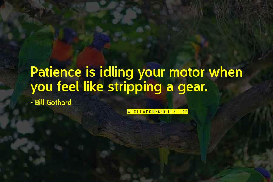Gears 3 Quotes By Bill Gothard: Patience is idling your motor when you feel