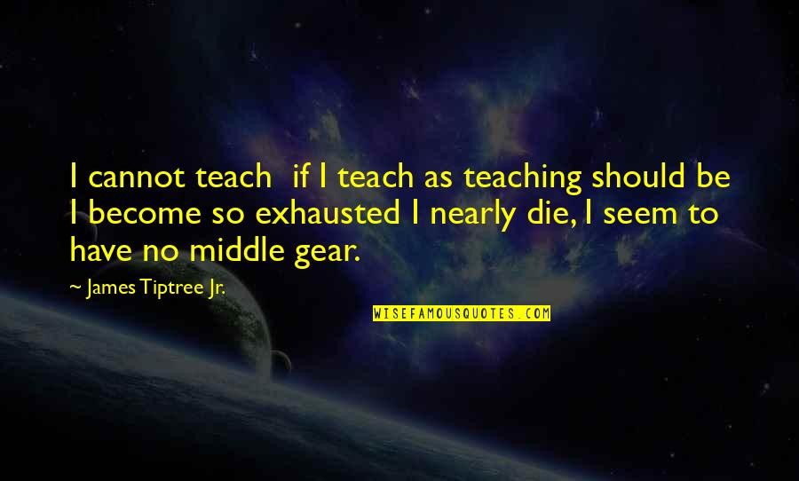 Gears 3 Quotes By James Tiptree Jr.: I cannot teach if I teach as teaching