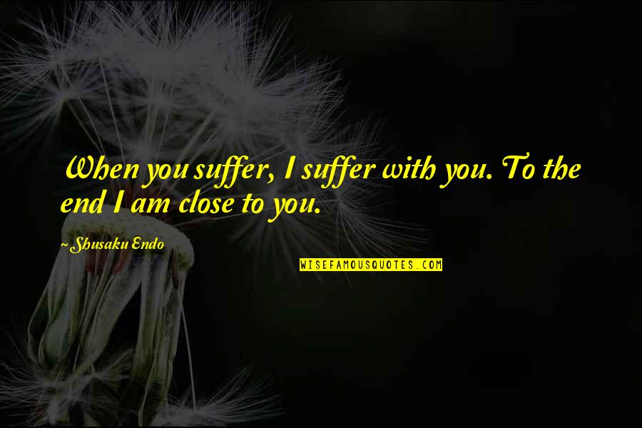 Geestelijke Verzorging Quotes By Shusaku Endo: When you suffer, I suffer with you. To