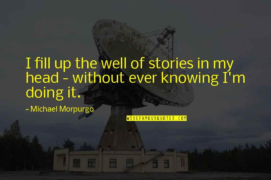 Geezers'll Quotes By Michael Morpurgo: I fill up the well of stories in