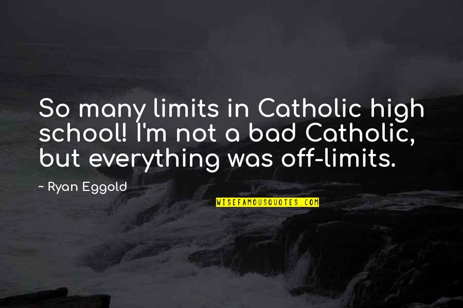 Gehling Auctioneers Quotes By Ryan Eggold: So many limits in Catholic high school! I'm