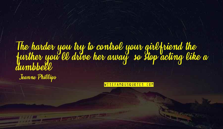 Gehring Performance Quotes By Jeanne Phillips: The harder you try to control your girlfriend