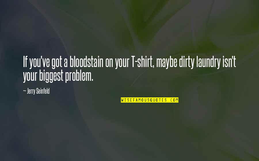 Gehrke Company Quotes By Jerry Seinfeld: If you've got a bloodstain on your T-shirt,