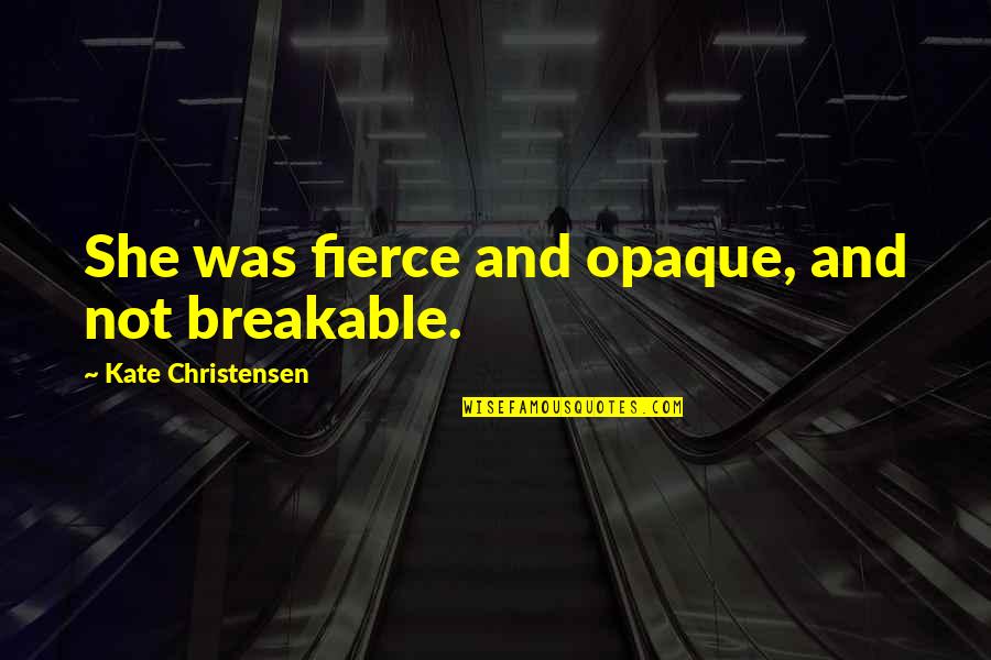 Gellert Hill Quotes By Kate Christensen: She was fierce and opaque, and not breakable.