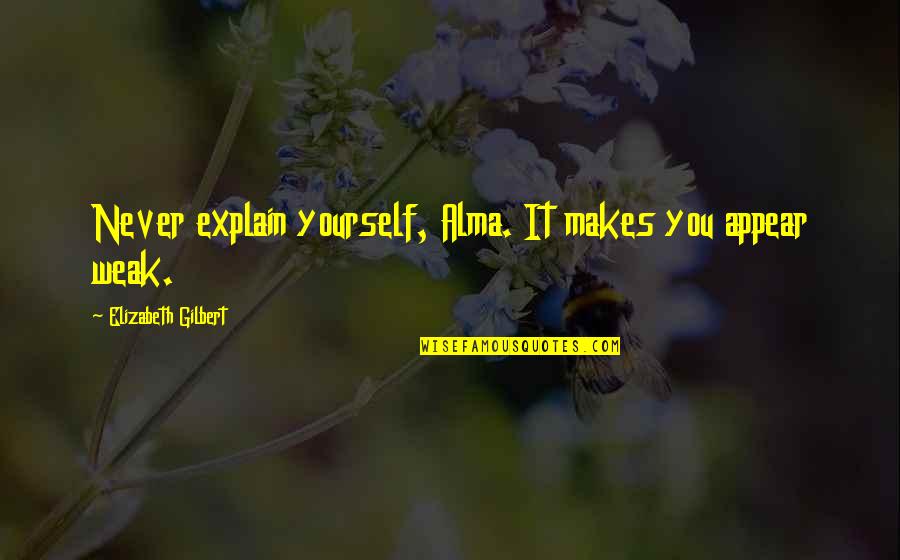 Gelmiyorsun S Zleri Quotes By Elizabeth Gilbert: Never explain yourself, Alma. It makes you appear