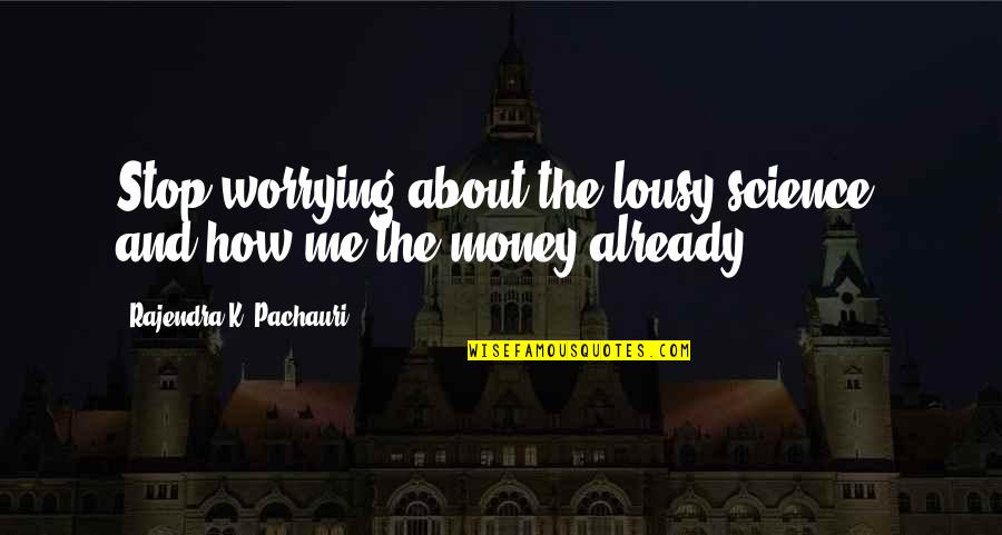 Gemmed Lip Quotes By Rajendra K. Pachauri: Stop worrying about the lousy science, and how