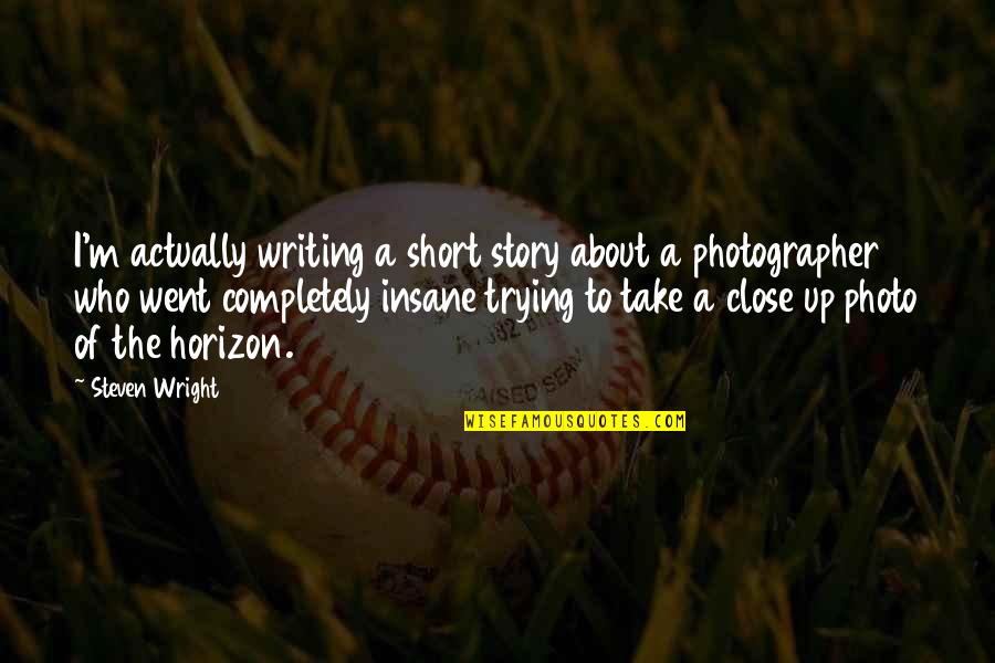 Gender Biased Quotes By Steven Wright: I'm actually writing a short story about a