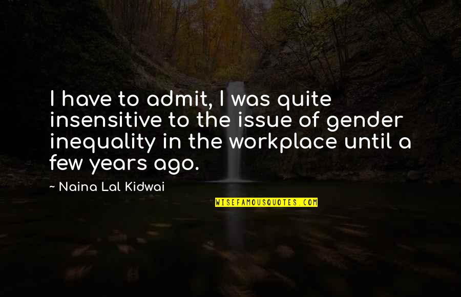 Gender Inequality In The Workplace Quotes By Naina Lal Kidwai: I have to admit, I was quite insensitive