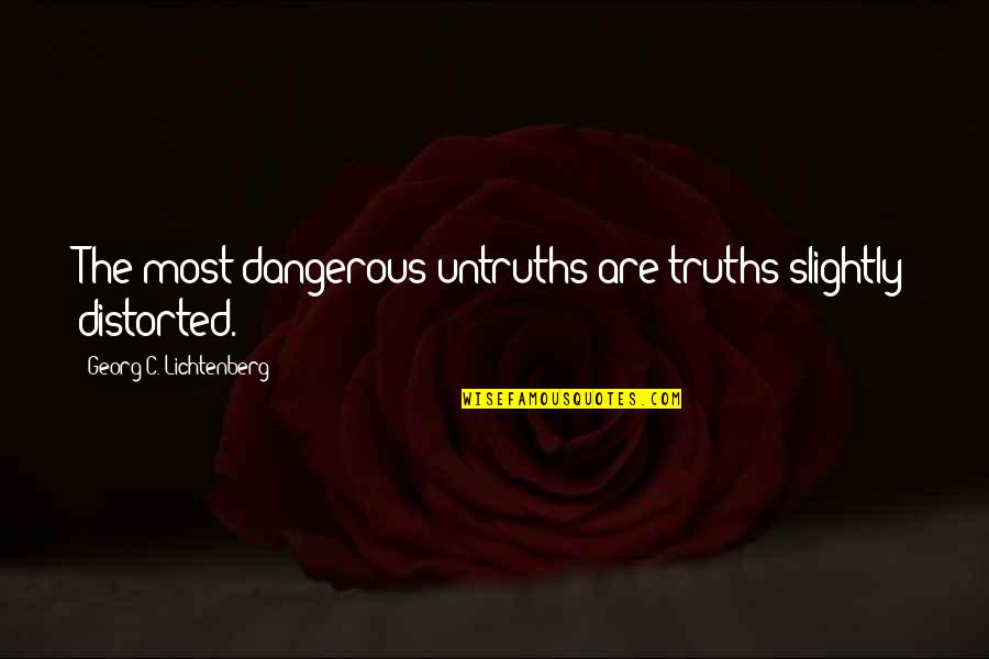 Geneous Quotes By Georg C. Lichtenberg: The most dangerous untruths are truths slightly distorted.