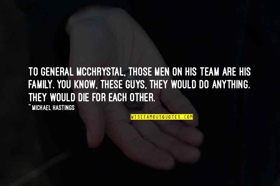 General Mcchrystal Quotes By Michael Hastings: To General McChrystal, those men on his team