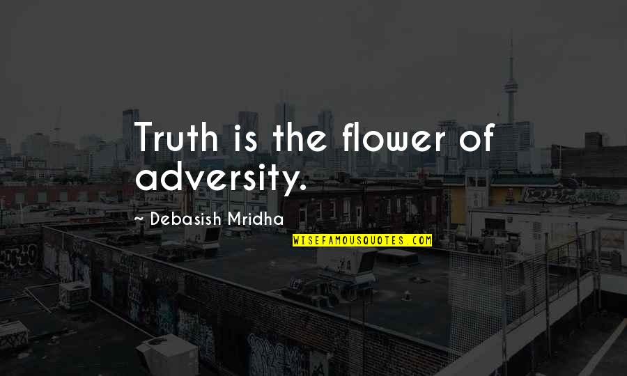 General William Slim Quotes By Debasish Mridha: Truth is the flower of adversity.