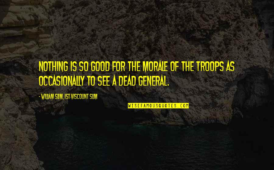 General William Slim Quotes By William Slim, 1st Viscount Slim: Nothing is so good for the morale of