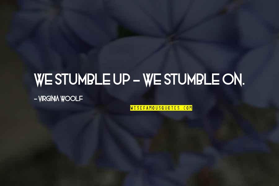 Generales En Quotes By Virginia Woolf: We stumble up - we stumble on.