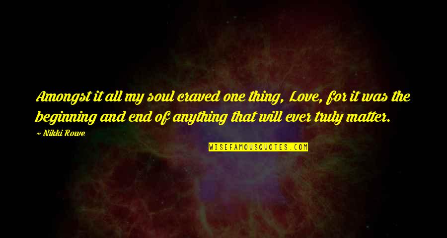 Generalization Or Specialization Quotes By Nikki Rowe: Amongst it all my soul craved one thing,