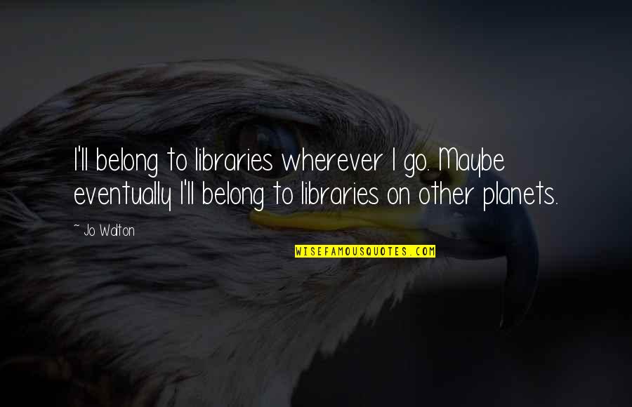 Generique Oui Quotes By Jo Walton: I'll belong to libraries wherever I go. Maybe