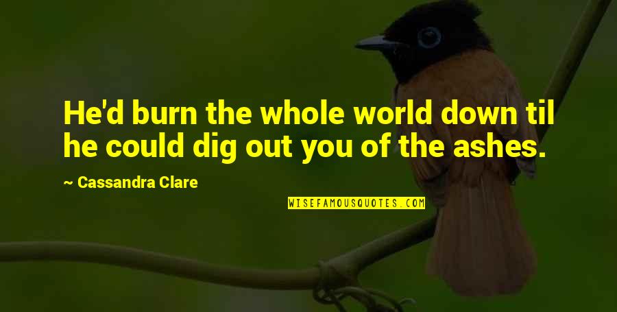 Generly Quotes By Cassandra Clare: He'd burn the whole world down til he