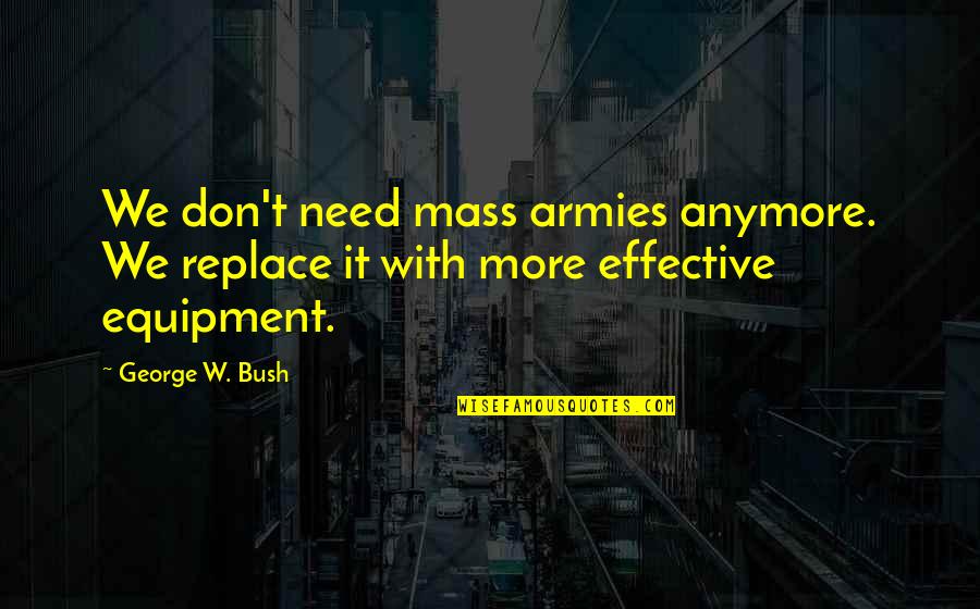 Genetically Engineered Crops Quotes By George W. Bush: We don't need mass armies anymore. We replace