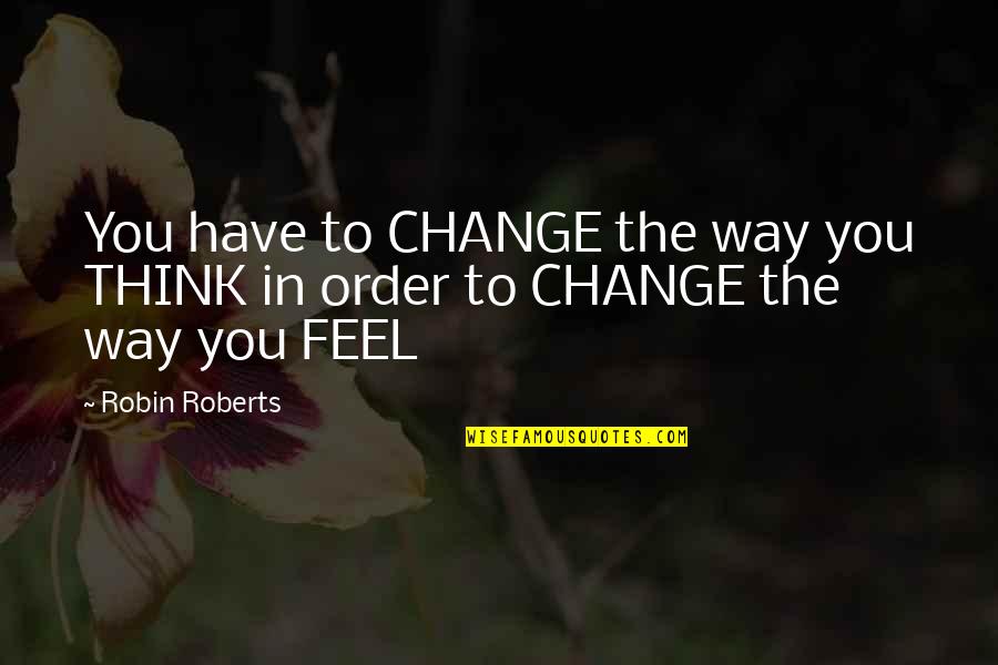 Geneticky Modifikovan Quotes By Robin Roberts: You have to CHANGE the way you THINK