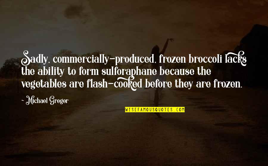 Gengras Harley Quotes By Michael Greger: Sadly, commercially-produced, frozen broccoli lacks the ability to