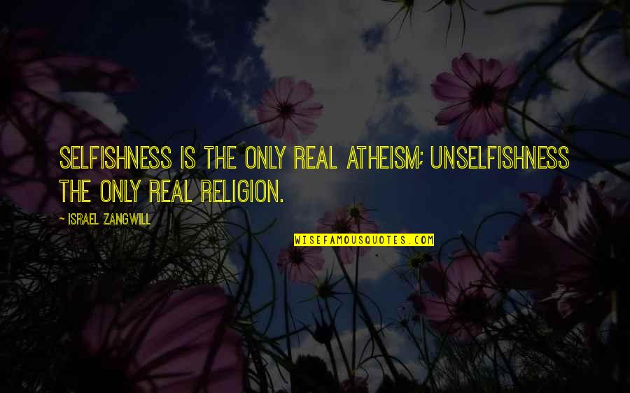 Genichiro Yagyu Quotes By Israel Zangwill: Selfishness is the only real atheism; unselfishness the