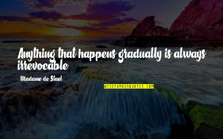 Genjava Quotes By Madame De Stael: Anything that happens gradually is always irrevocable.