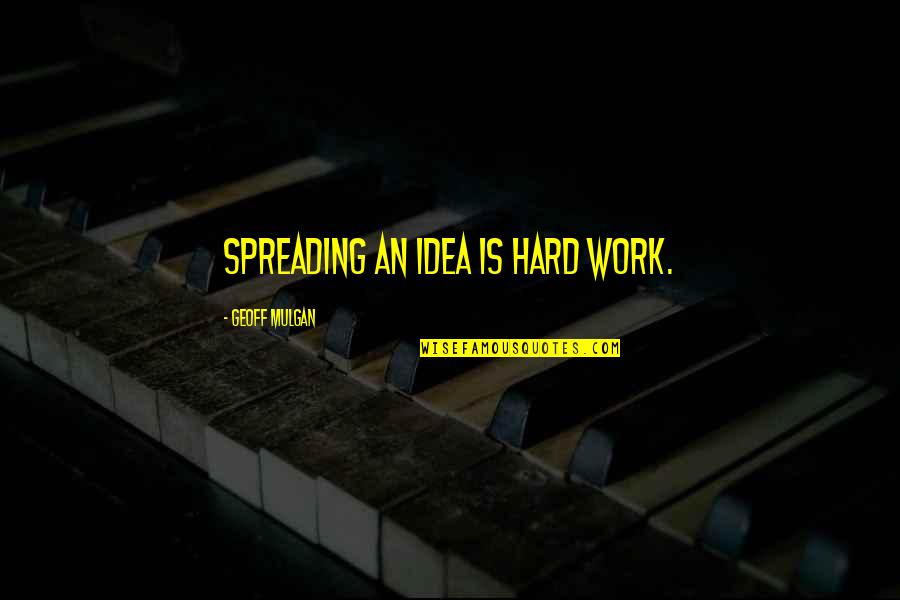 Geoff Quotes By Geoff Mulgan: Spreading an idea is hard work.