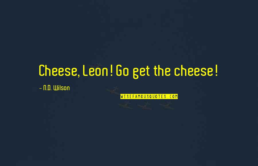 Geografija Za Quotes By N.D. Wilson: Cheese, Leon! Go get the cheese!