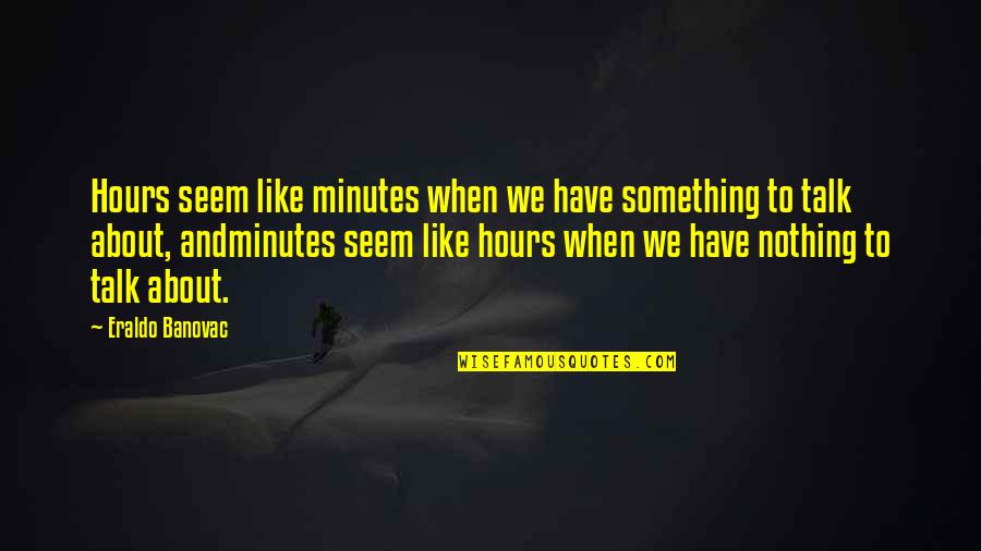 George Carlin Rufus Quotes By Eraldo Banovac: Hours seem like minutes when we have something