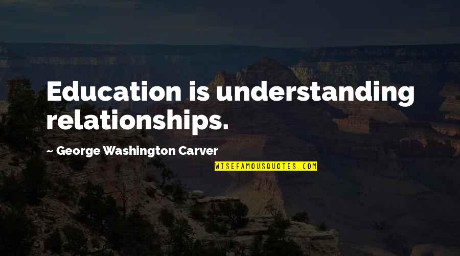 George Carver Washington Quotes By George Washington Carver: Education is understanding relationships.