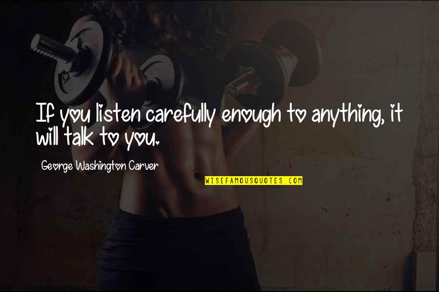 George Carver Washington Quotes By George Washington Carver: If you listen carefully enough to anything, it