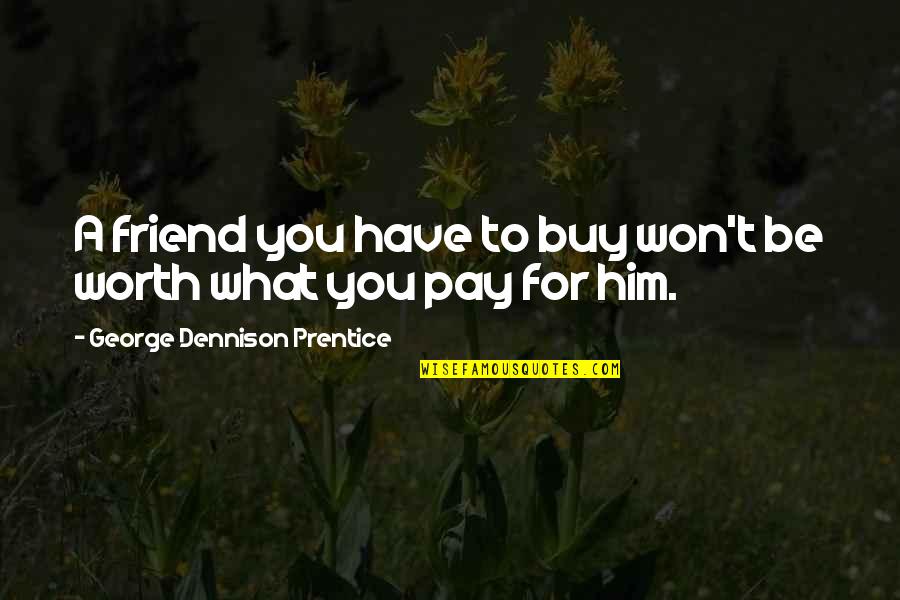 George Dennison Prentice Quotes By George Dennison Prentice: A friend you have to buy won't be