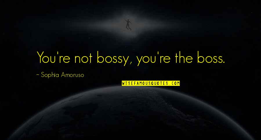 George Duhamel Quotes By Sophia Amoruso: You're not bossy, you're the boss.