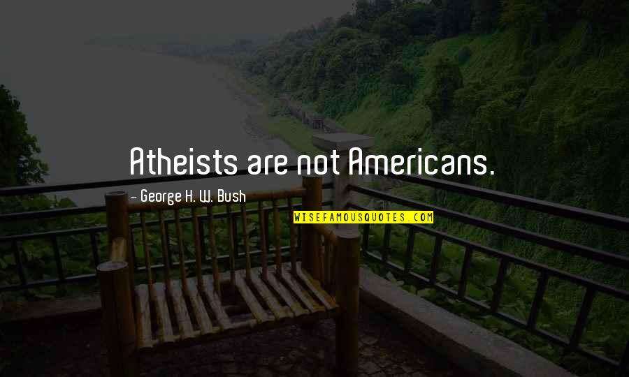 George H Bush Quotes By George H. W. Bush: Atheists are not Americans.