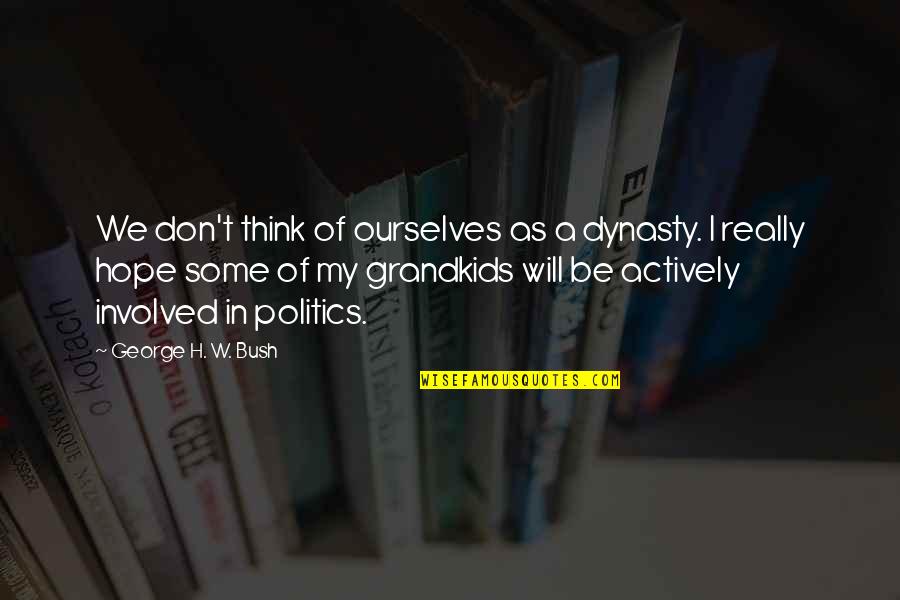 George H Bush Quotes By George H. W. Bush: We don't think of ourselves as a dynasty.