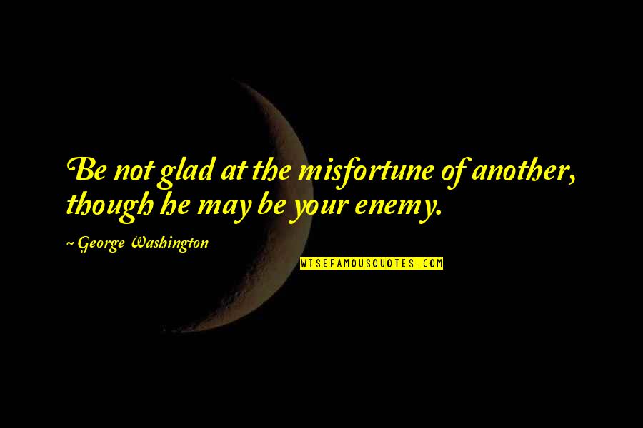 George Orwell Violent Men Quotes By George Washington: Be not glad at the misfortune of another,