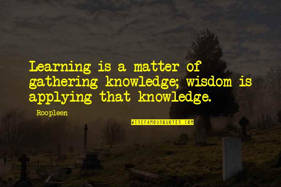 Georgetowns Conference Quotes By Roopleen: Learning is a matter of gathering knowledge; wisdom