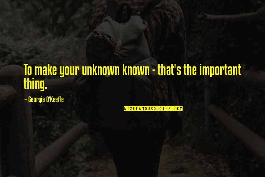 Georgia O'keeffe Quotes By Georgia O'Keeffe: To make your unknown known - that's the