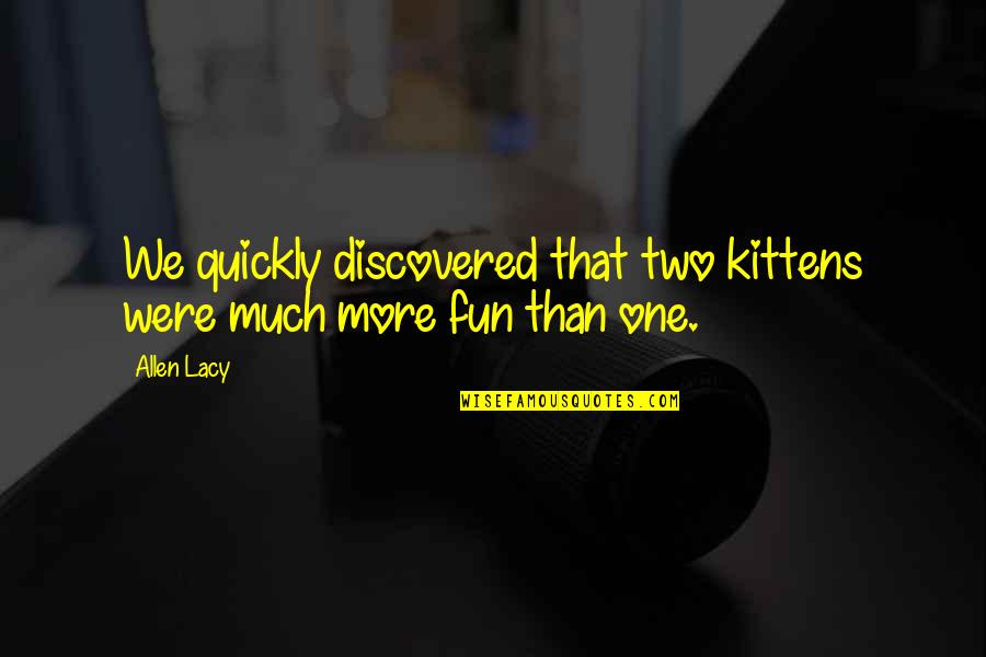 Georgios San Jose Quotes By Allen Lacy: We quickly discovered that two kittens were much