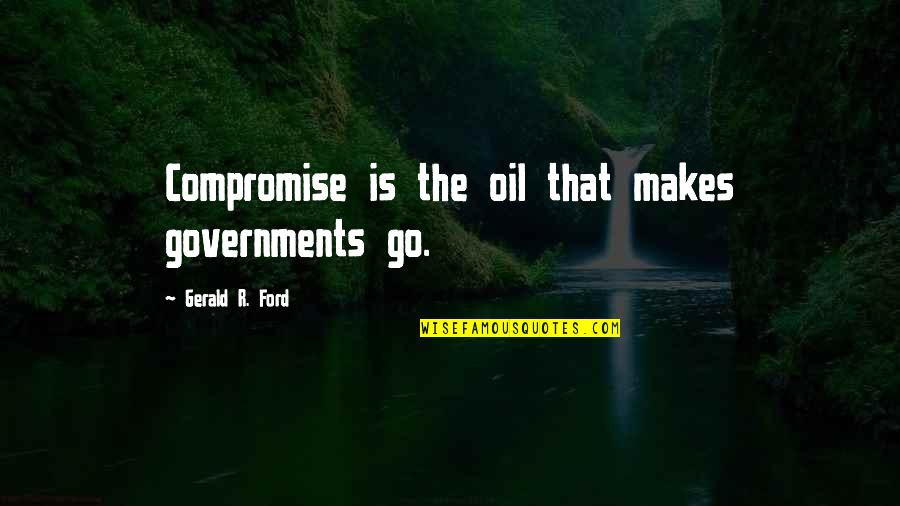 Gerald Ford Quotes By Gerald R. Ford: Compromise is the oil that makes governments go.