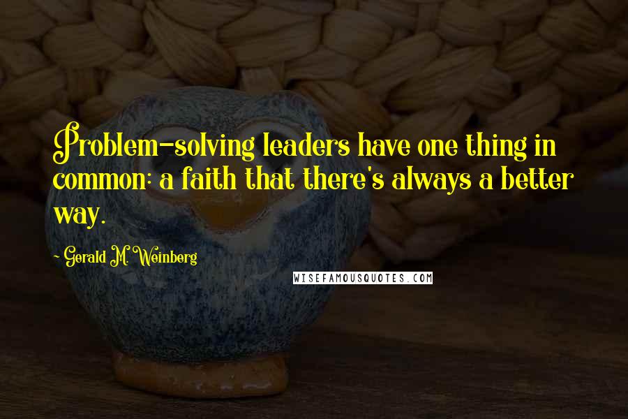 Gerald M. Weinberg quotes: Problem-solving leaders have one thing in common: a faith that there's always a better way.