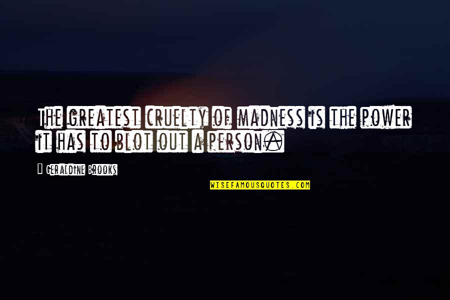 Geraldine Brooks Quotes By Geraldine Brooks: The greatest cruelty of madness is the power