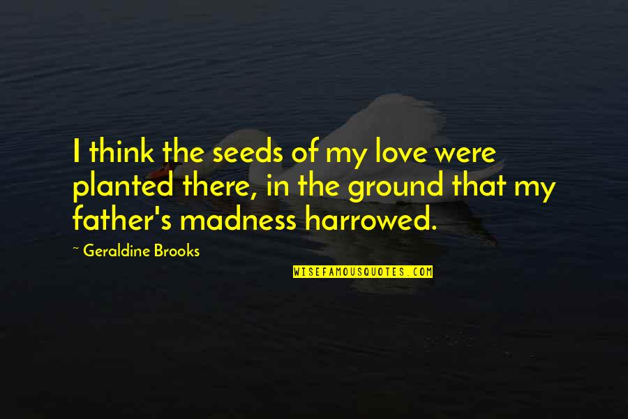 Geraldine Brooks Quotes By Geraldine Brooks: I think the seeds of my love were