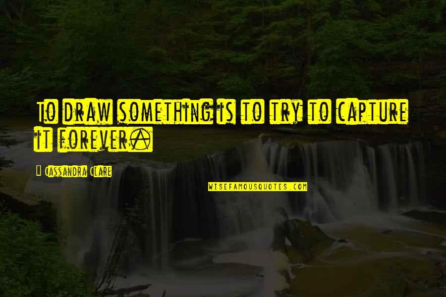 Gerberoy Fr Quotes By Cassandra Clare: To draw something is to try to capture