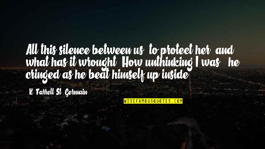 Germain Quotes By K. Farrell St. Germain: All this silence between us, to protect her,