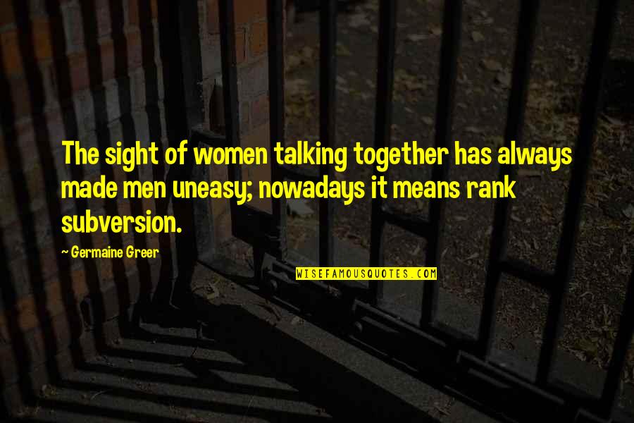 Germaine Greer Quotes By Germaine Greer: The sight of women talking together has always