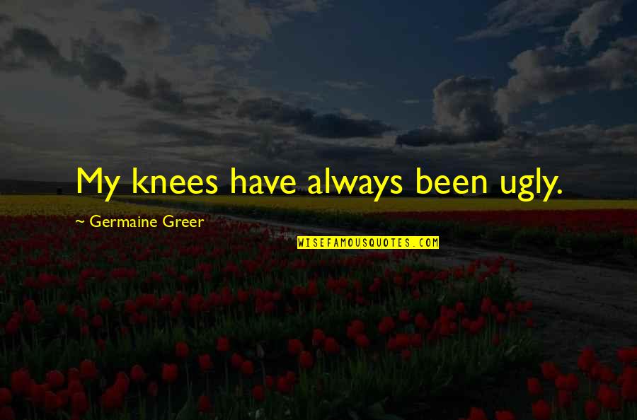 Germaine Greer Quotes By Germaine Greer: My knees have always been ugly.