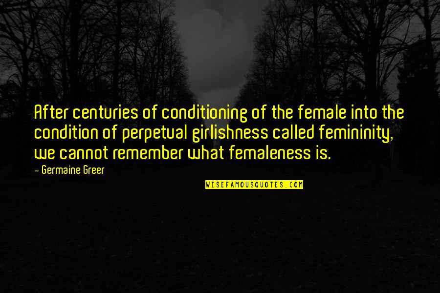 Germaine Greer Quotes By Germaine Greer: After centuries of conditioning of the female into