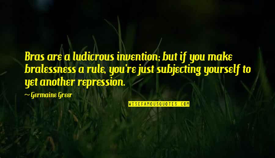 Germaine Greer Quotes By Germaine Greer: Bras are a ludicrous invention; but if you