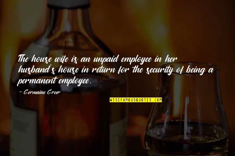 Germaine Greer Quotes By Germaine Greer: The house wife is an unpaid employee in