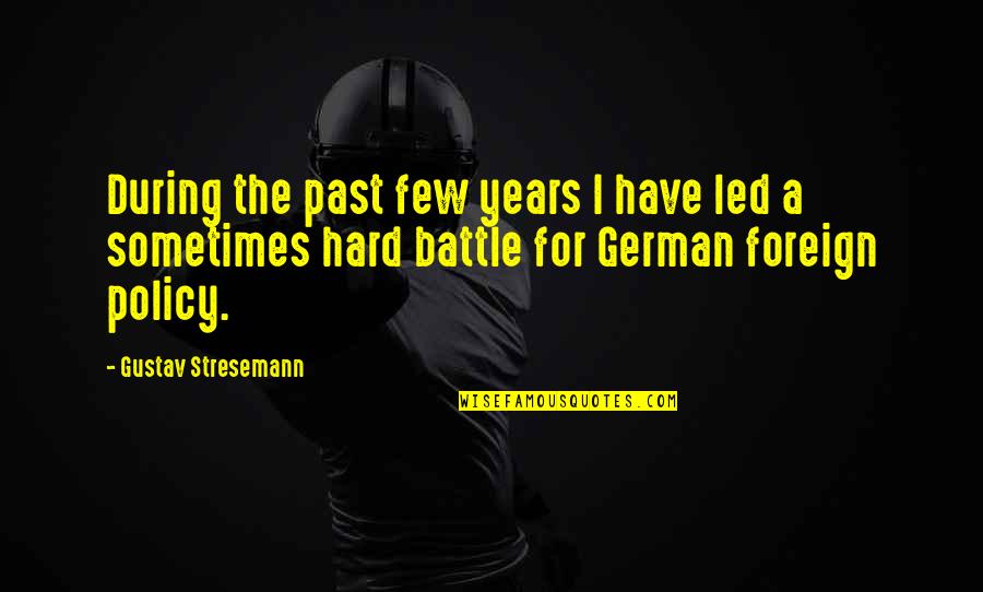 German Battle Quotes By Gustav Stresemann: During the past few years I have led